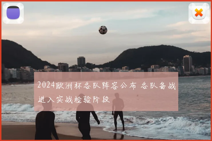 2024欧洲杯各队阵容公布 各队备战进入实战检验阶段