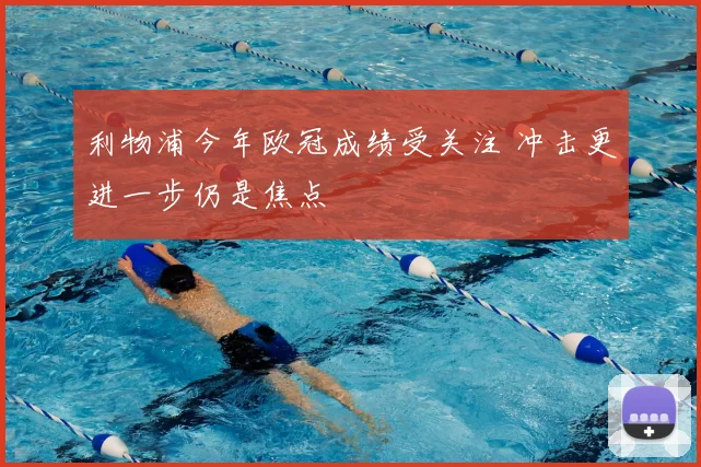 利物浦今年欧冠成绩受关注 冲击更进一步仍是焦点