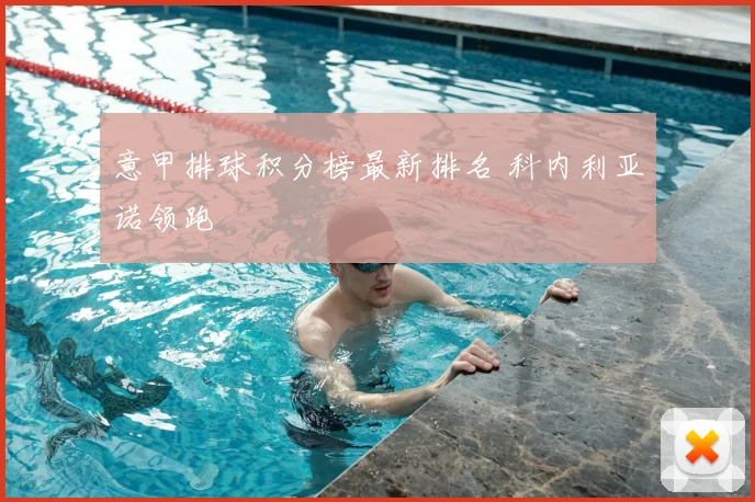 意甲排球积分榜最新排名 科内利亚诺领跑