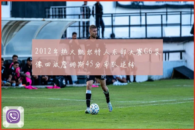 2012年热火凯尔特人东部决赛G6录像回放詹姆斯45分率队逆转