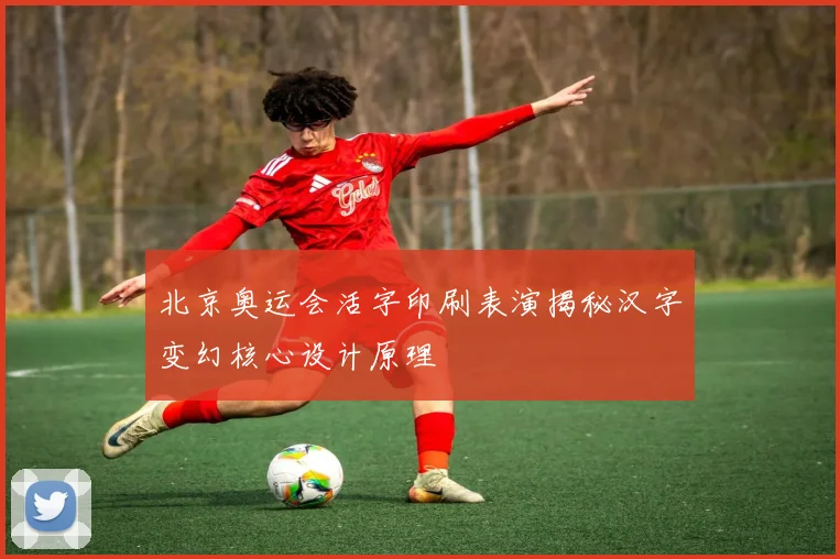 北京奥运会活字印刷表演揭秘汉字变幻核心设计原理