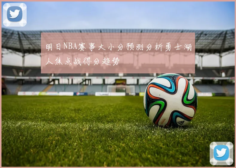 明日NBA赛事大小分预测分析勇士湖人焦点战得分趋势
