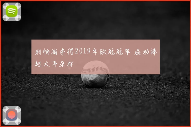 利物浦夺得2019年欧冠冠军 成功捧起大耳朵杯