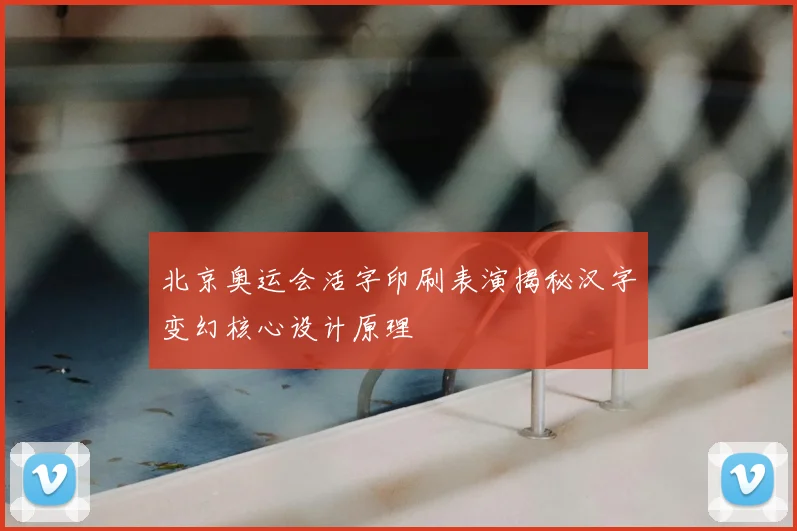 北京奥运会活字印刷表演揭秘汉字变幻核心设计原理