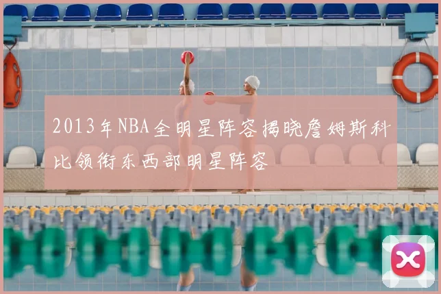 2013年NBA全明星阵容揭晓詹姆斯科比领衔东西部明星阵容