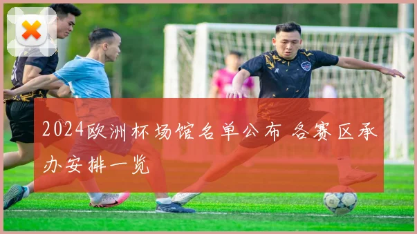 2024欧洲杯场馆名单公布 各赛区承办安排一览
