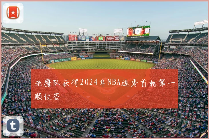 老鹰队获得2024年NBA选秀首轮第一顺位签