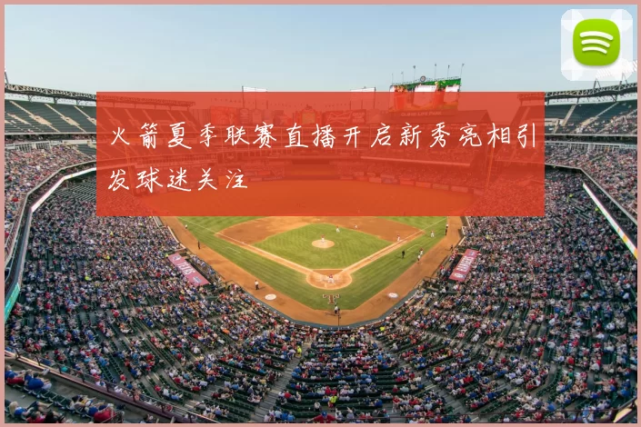 火箭夏季联赛直播开启新秀亮相引发球迷关注