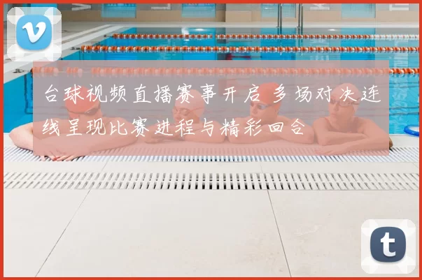 台球视频直播赛事开启 多场对决连线呈现比赛进程与精彩回合