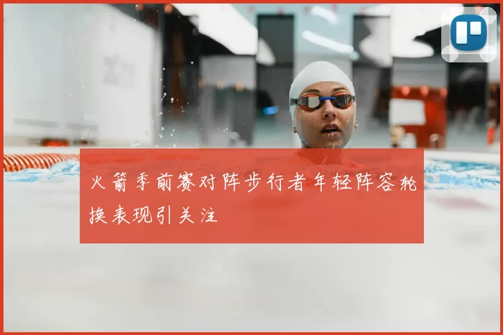 火箭季前赛对阵步行者年轻阵容轮换表现引关注