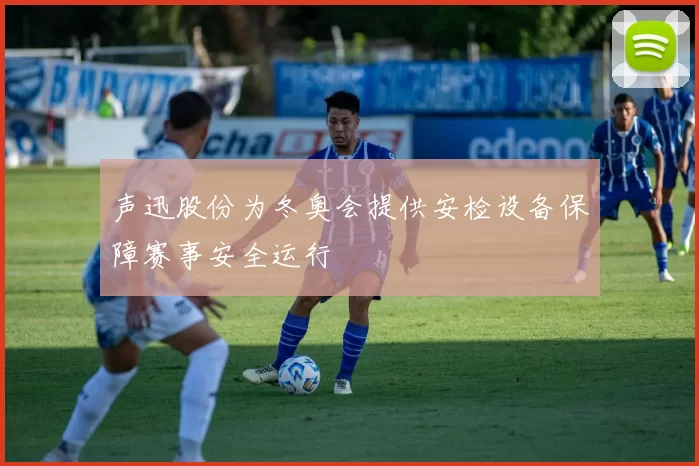 声迅股份为冬奥会提供安检设备保障赛事安全运行