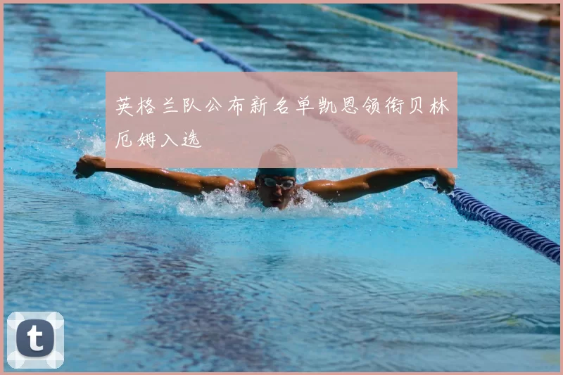 英格兰队公布新名单凯恩领衔贝林厄姆入选