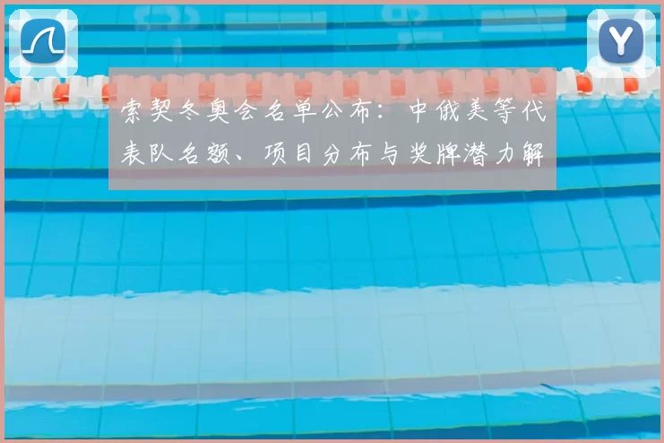 索契冬奥会名单公布：中俄美等代表队名额、项目分布与奖牌潜力解读