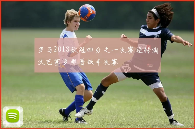 罗马2018欧冠四分之一决赛逆转淘汰巴塞罗那晋级半决赛