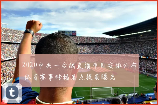 2020中央一台线直播节目安排公布 体育赛事转播看点提前曝光