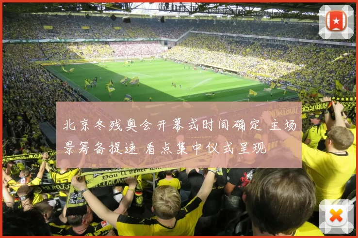 北京冬残奥会开幕式时间确定 主场景筹备提速 看点集中仪式呈现