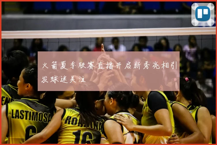 火箭夏季联赛直播开启新秀亮相引发球迷关注
