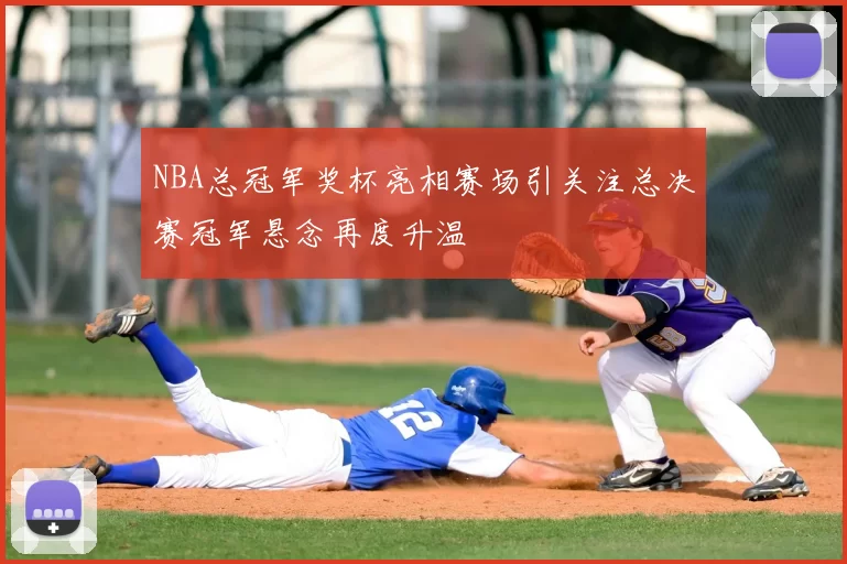 NBA总冠军奖杯亮相赛场引关注总决赛冠军悬念再度升温