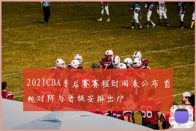 2021CBA季后赛赛程时间表公布 首轮对阵与晋级安排出炉