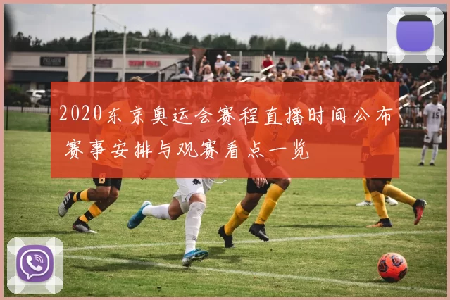 2020东京奥运会赛程直播时间公布 赛事安排与观赛看点一览