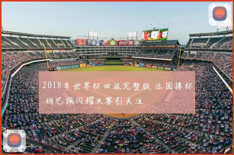2018年世界杯回放完整版 法国捧杯 姆巴佩闪耀决赛引关注